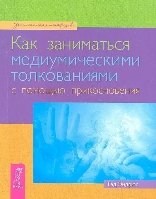 Обложка книги "Тэд Эндрюс: Как заниматься медиумическими толкованиями с помощью прикосновения"