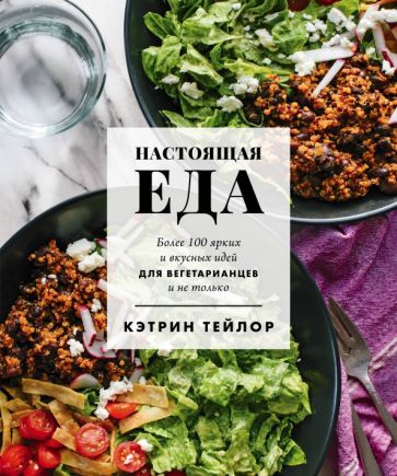 Обложка книги "Тейлор: Настоящая еда. Более 100 ярких и вкусных идей для вегетарианцев и не только"