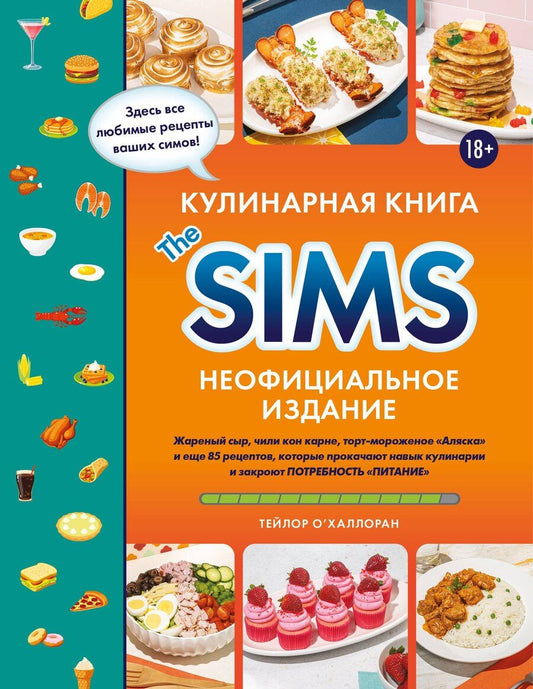 Обложка книги "Тейлор О'Халлоран: Кулинарная книга The Sims. Неофициальное издание. Жареный сыр, чили кон карне, торт-мороженое «Аляска» и еще 85 рецептов, которые прокачают навык кулинарии и закроют потребность «Питание»"
