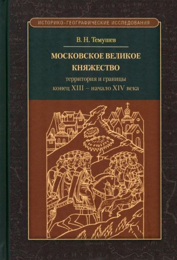 Обложка книги "Темушев: Московское великое княжество. Территория и границы. Конец XIII — начало XIV века"