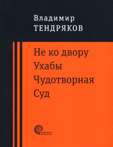 Обложка книги "Тендряков: Не ко двору. Ухабы. Чудотворная. Суд. Повести"