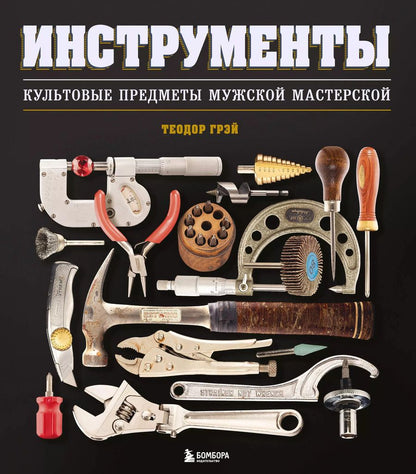 Обложка книги "Теодор Грэй: Инструменты. Культовые предметы мужской мастерской"