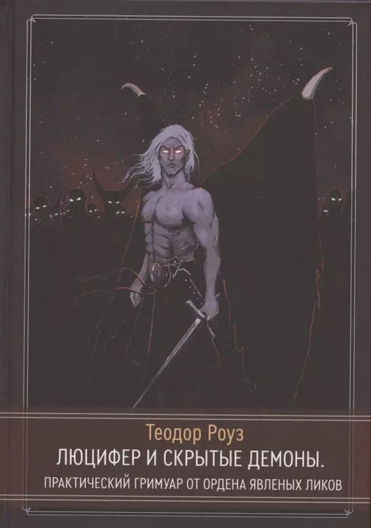 Обложка книги "Теодор Роуз: Люцифер и скрытые демоны. Практический гримуар от Ордена Явленых Ликов"