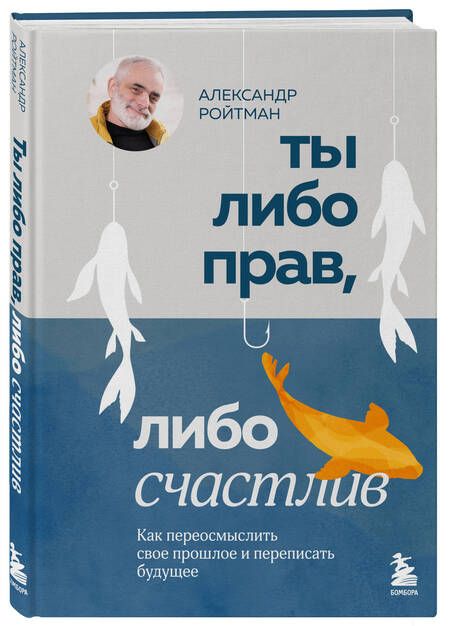 Фотография книги "Ты либо прав, либо счастлив. Как переосмыслить свое прошлое и переписать будущее"