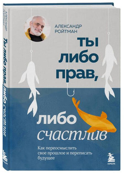 Фотография книги "Ты либо прав, либо счастлив. Как переосмыслить свое прошлое и переписать будущее"