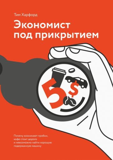 Обложка книги "Тим Харфорд: Экономист под прикрытием. Почему возникают пробки, кофе стоит дорого"