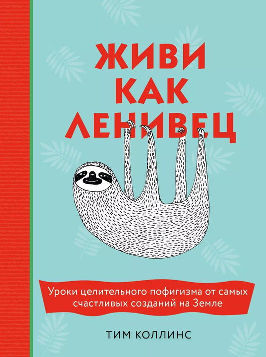 Обложка книги "Тим Коллинс: Живи как ленивец. Уроки целительного пофигизма от самых счастливых созданий на Земле"