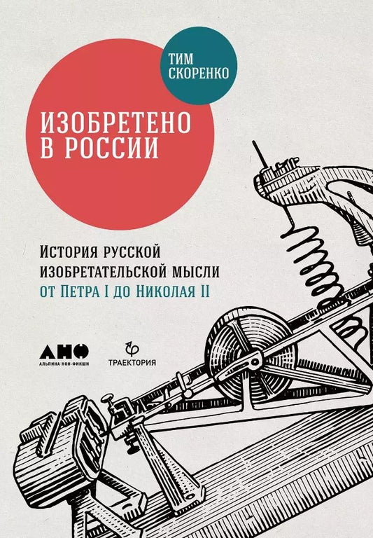 Обложка книги "Тим Скоренко: Изобретено в России: История русской изобретательской мысли от Петра I до Николая II"