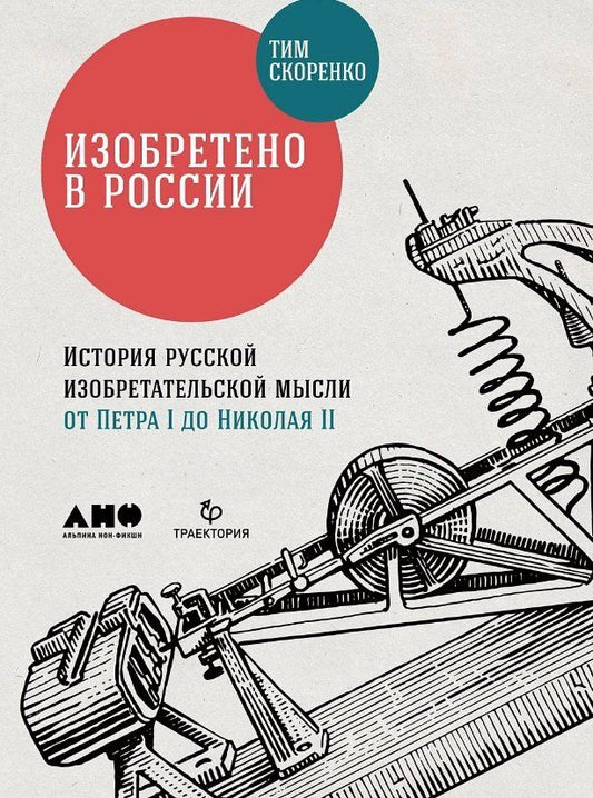 Обложка книги "Тим Скоренко: Изобретено в России: История русской изобретательской мысли от Петра I до Николая II"