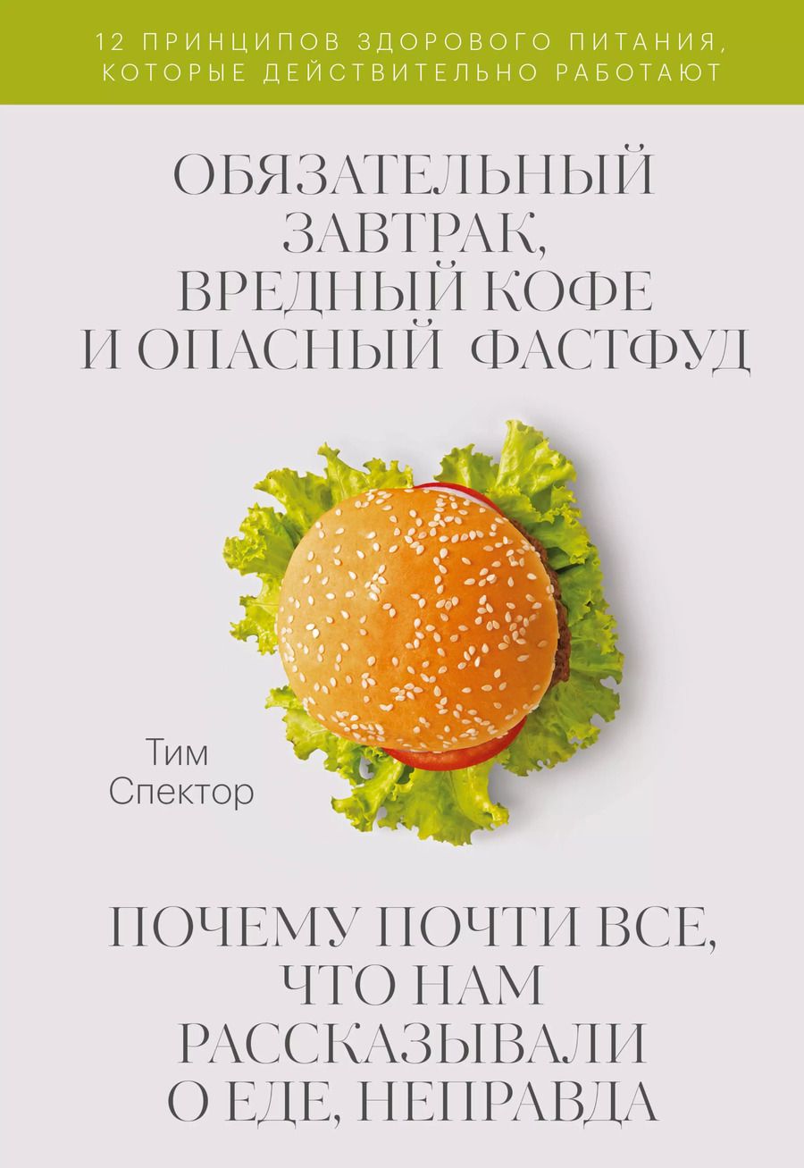 Обложка книги "Тим Спектор: Обязательный завтрак, вредный кофе и опасный фастфуд. Почему почти все, что нам рассказывали о еде, неправда"