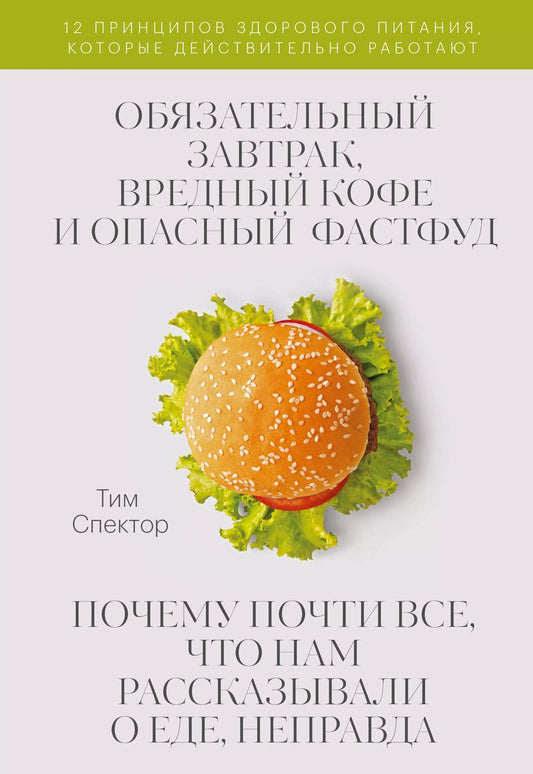 Обложка книги "Тим Спектор: Обязательный завтрак, вредный кофе и опасный фастфуд. Почему почти все, что нам рассказывали о еде, неправда"