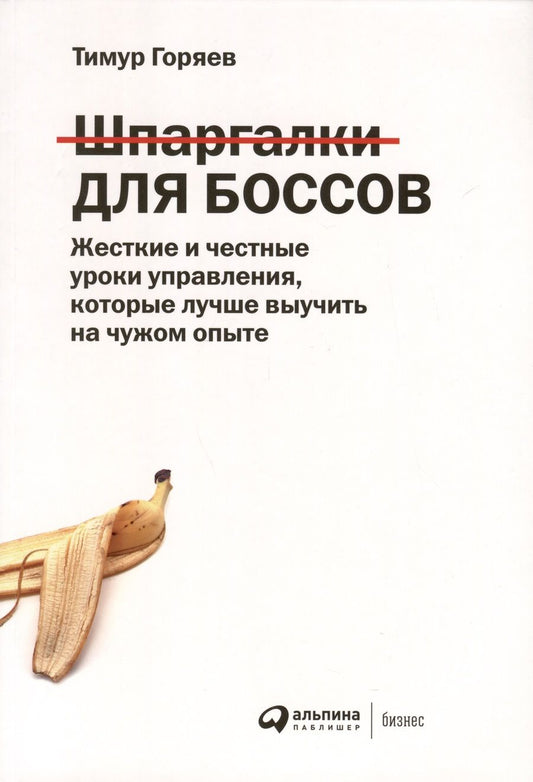 Обложка книги "Тимур Горяев: Шпаргалки для боссов. Жесткие и честные уроки управления, которые лучше выучить на чужом опыте"