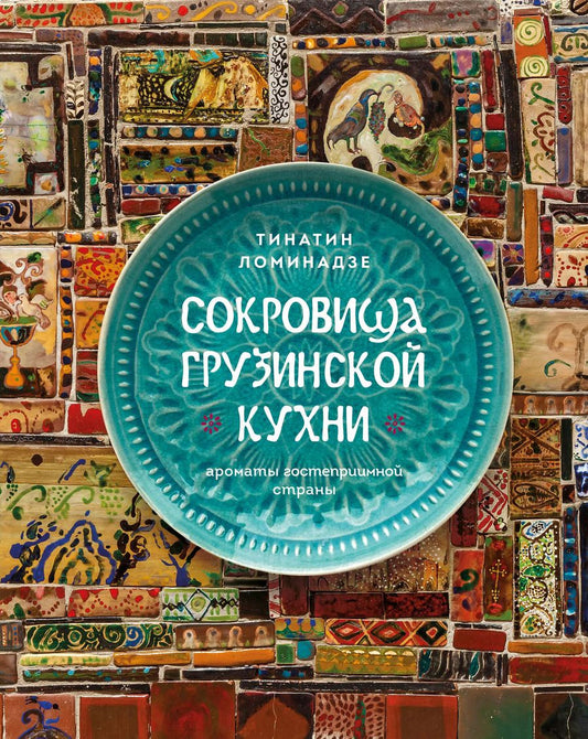 Обложка книги "Тинатин Ломинадзе: Сокровища грузинской кухни. Ароматы гостеприимной страны"
