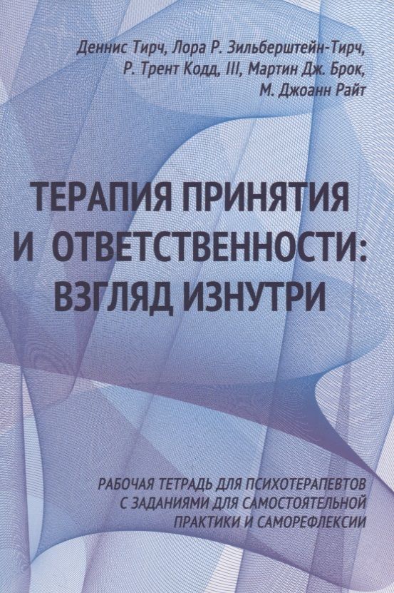 Обложка книги "Тирч, Р.: Терапия принятия и ответственности: взгляд изнутри. Рабочая тетрадь для психотерапевтов с заданиями для самостоятельной практики и саморефлексии"
