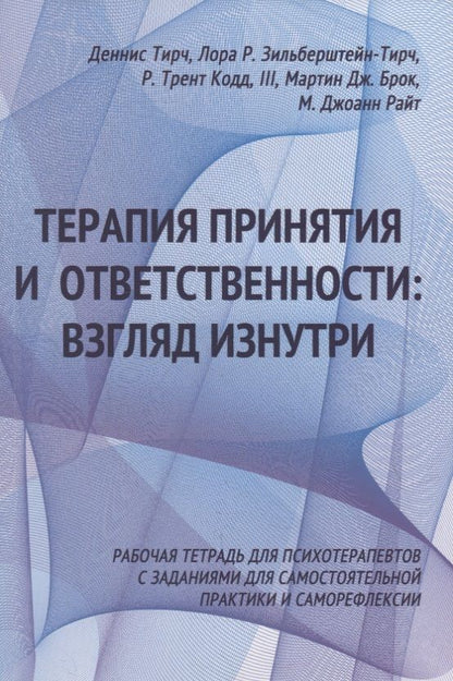 Обложка книги "Тирч, Р.: Терапия принятия и ответственности: взгляд изнутри. Рабочая тетрадь для психотерапевтов с заданиями для самостоятельной практики и саморефлексии"