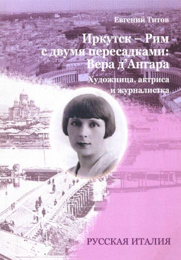 Обложка книги "Титов: Иркутск - Рим с двумя пересадками. Художница, актриса и журналистка ВЕРА Д`АНГАРА"