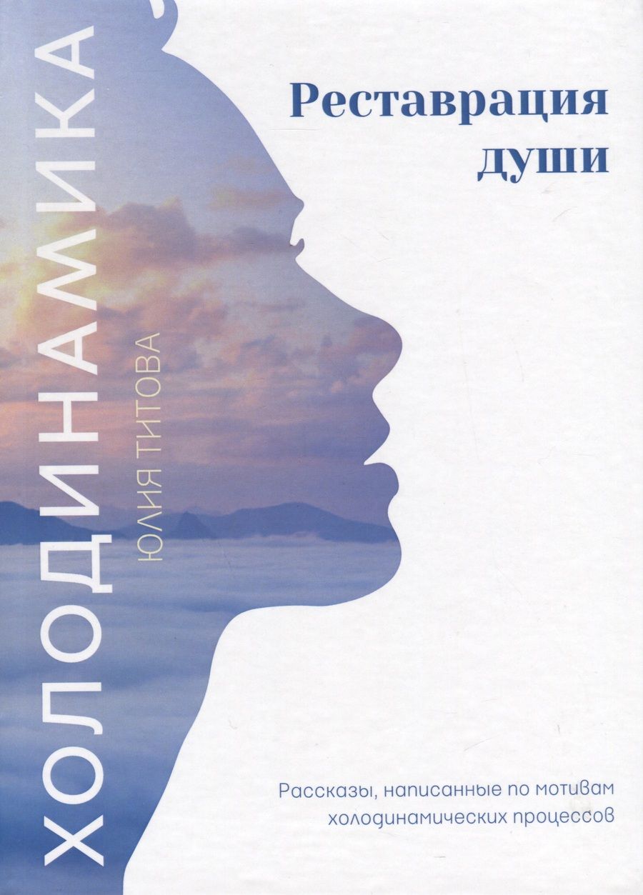Обложка книги "Титова: Холодинамика. Реставрация души. Рассказы, написанные по мотивам холодинамических процессов"