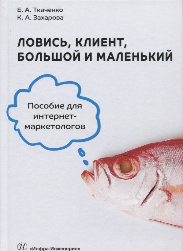Обложка книги "Ткаченко, Захарова: Ловись, клиент, большой и маленький. Пособие для интернет-маркетологов"