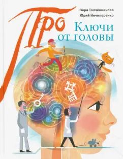 Обложка книги "Толченникова, Нечипоренко: Ключи от головы. Что ученые знают про мозг"