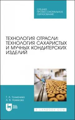 Обложка книги "Толмачева, Новикова: Технология отрасли. Технология сахаристых и мучных кондитерских изделий. Учебное пособие для СПО"