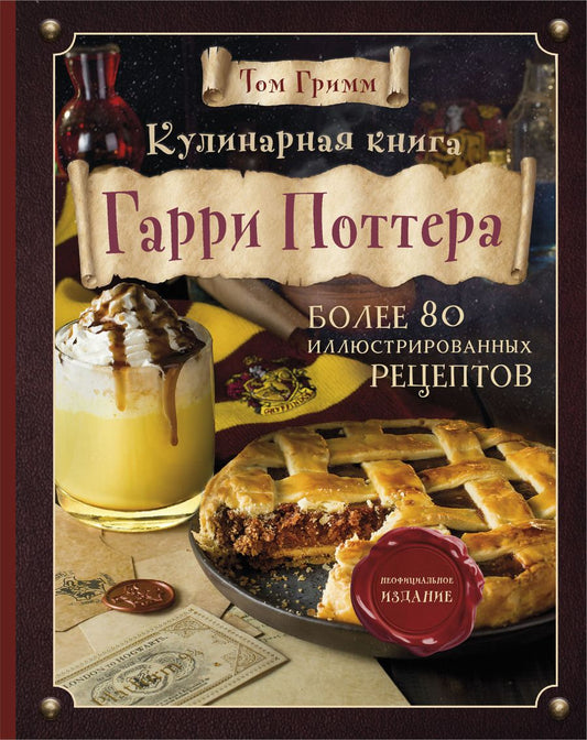 Обложка книги "Том Гримм: Кулинарная книга Гарри Поттера. Более 80 волшебных рецептов. Иллюстрированное неофициальное издание"