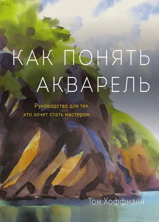 Обложка книги "Том Хоффманн: Как понять акварель. Руководство для тех, кто хочет стать мастером"
