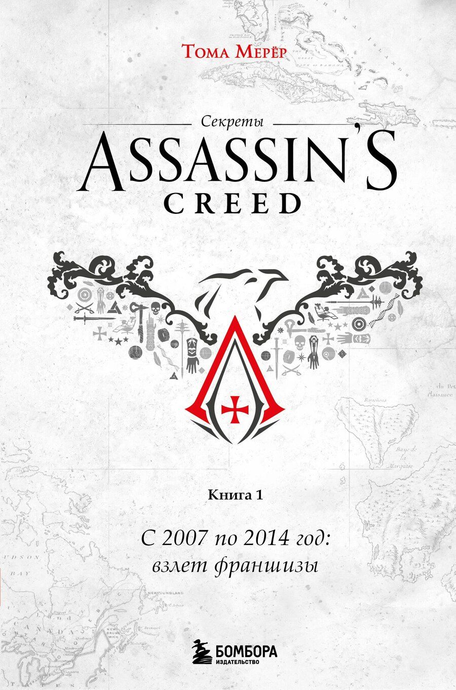 Обложка книги "Тома Мерёр: Секреты Assassin's Creed. Книга 1. С 2007 по 2014 год: взлет франшизы"