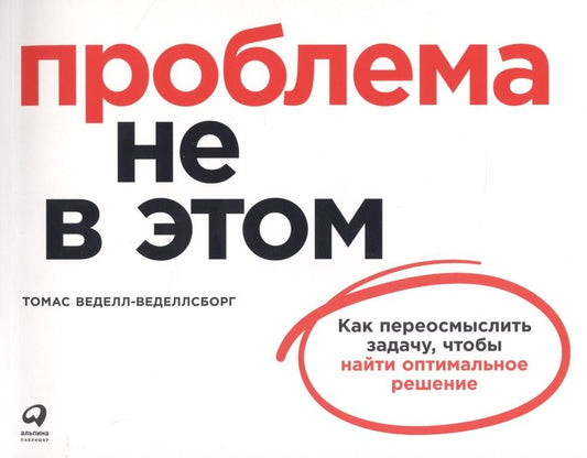 Обложка книги "Томас Веделл-Веделлсборг: Проблема не в этом: Как переосмыслить задачу, чтобы найти оптимальное решение"