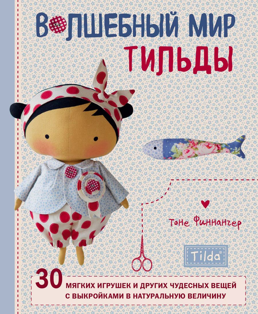 Обложка книги "Тоне Финнангер: Волшебный мир Тильды: 30 мягких игрушек и других чудесных вещей с выкройками в натуральную величину"