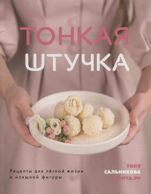 Обложка книги "Тоня Сальникова: Тонкая штучка. Рецепты для легкой жизни и изящной фигуры"