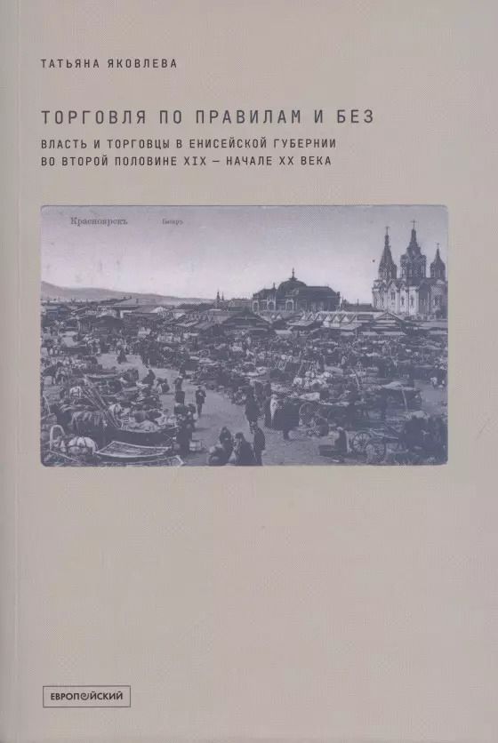 Обложка книги "Торговля по правилам и без. Власть и торговцы в Енисейской губернии во второй половине XIX - начале XX века"