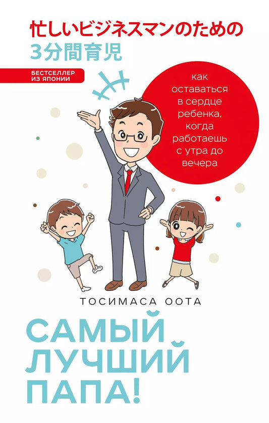 Обложка книги "Тосимаса Оота: Самый лучший папа! Как оставаться в сердце ребенка, когда работаешь с утра до вечера"