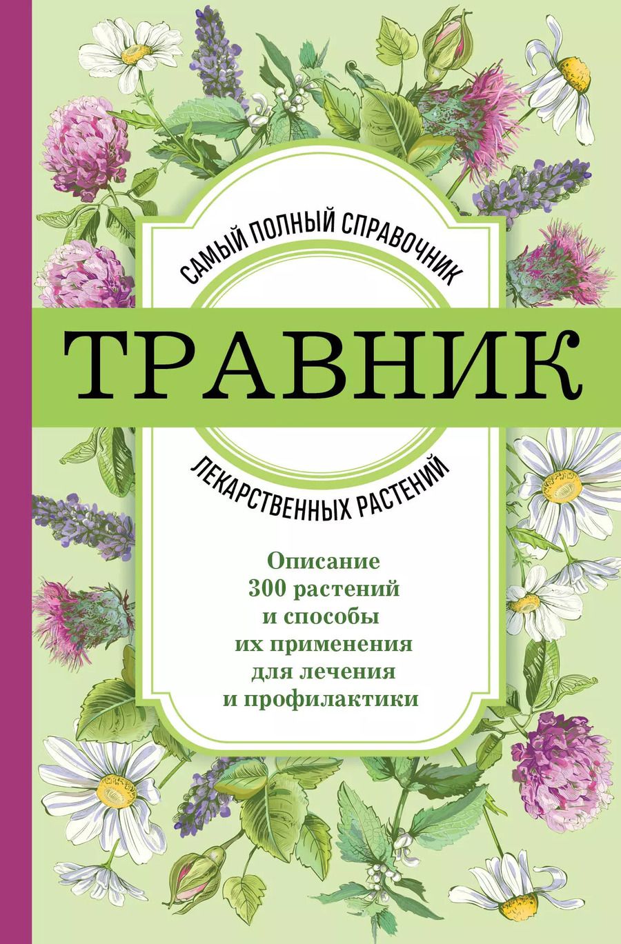 Обложка книги "Травник. Самый полный справочник лекарственных растений. Описание 300 растений и способы их применения для лечения и профилактики"