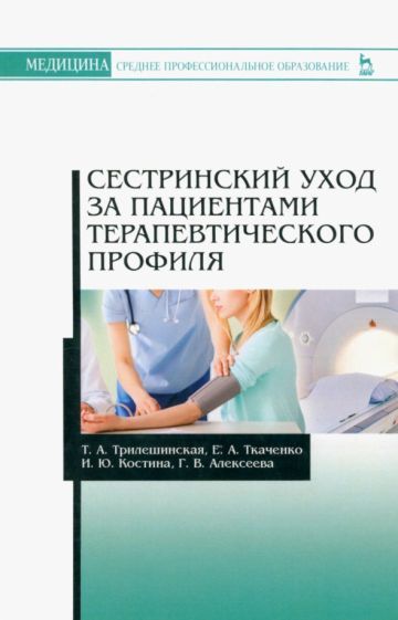 Обложка книги "Трилешинская, Алексеева, Ткаченко: Сестринский уход за пациентами терапевтического профиля. Учебное пособие"