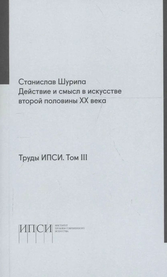 Обложка книги "Труды ИПСИ. Том 3. Действие и смысл в искусстве второй половины ХХ века"
