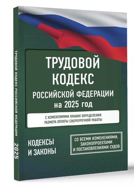 Фотография книги "Трудовой кодекс Российской Федерации на 2025 год. Со всеми изменениями, законопроектами и постановлениями судов"