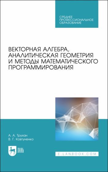 Обложка книги "Трухан, Ковтуненко: Векторная алгебра, аналитическая геометрия и методы математического программирования. Учебник"