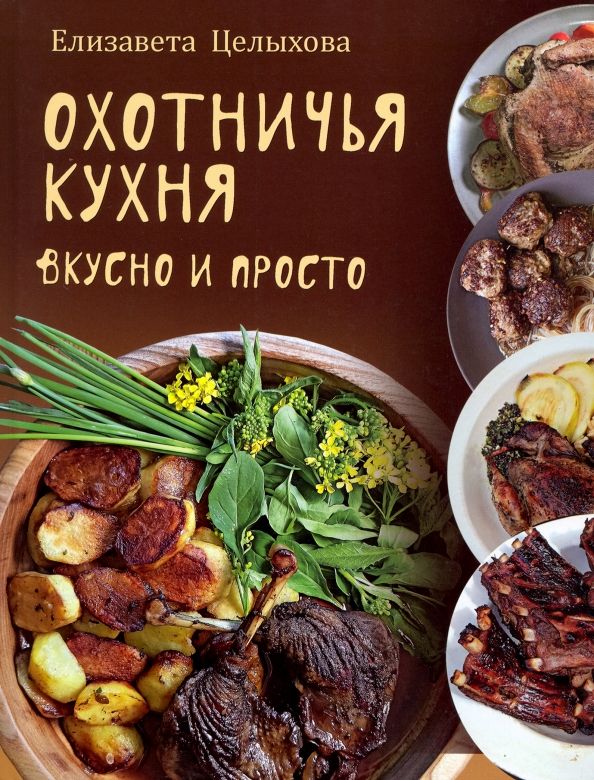 Обложка книги "Целыхова: Охотничья кухня. Вкусно и просто"