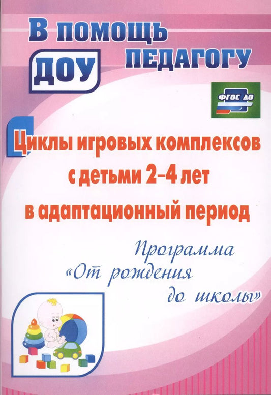 Обложка книги "Циклы игровых комплексов с детьми 2-4 лет в адаптационный период по программе "От рождения до школы". ФГОС ДО. 2-е издание, исправленное"