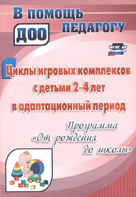 Фотография книги "Циклы игровых комплексов с детьми 2-4 лет в адаптационный период по программе "От рождения до школы". ФГОС ДО. 2-е издание, исправленное"