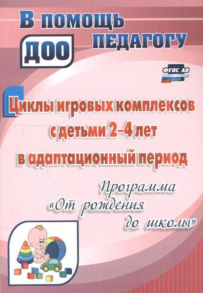 Фотография книги "Циклы игровых комплексов с детьми 2-4 лет в адаптационный период по программе "От рождения до школы". ФГОС ДО. 2-е издание, исправленное"