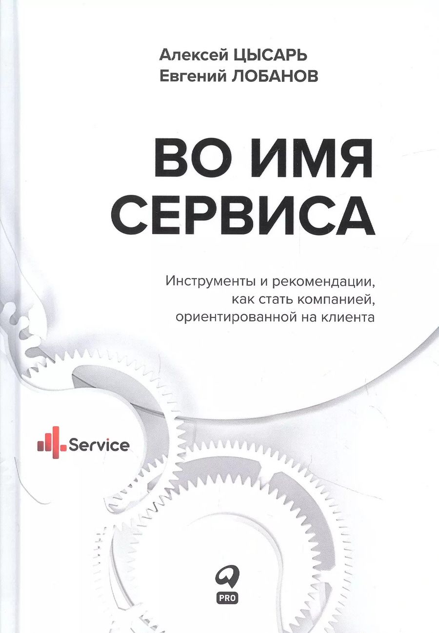 Обложка книги "Цысарь, Лобанов: Во имя Сервиса. Инструменты и рекомендации, как стать компанией, ориентированной на клиента"