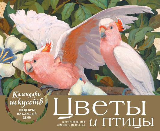Обложка книги "Цветы и птицы в произведениях мирового искусства. Настольный календарь в футляре"