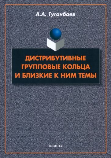 Обложка книги "Туганбаев: Дистрибутивные групповые кольца и близкие к ним темы. Монография"