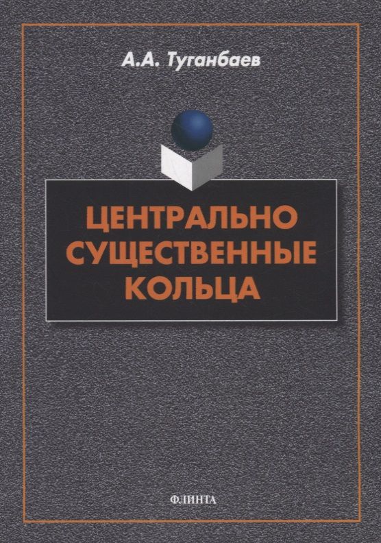 Обложка книги "Туганбаев: Центрально существенные кольца. Монография"