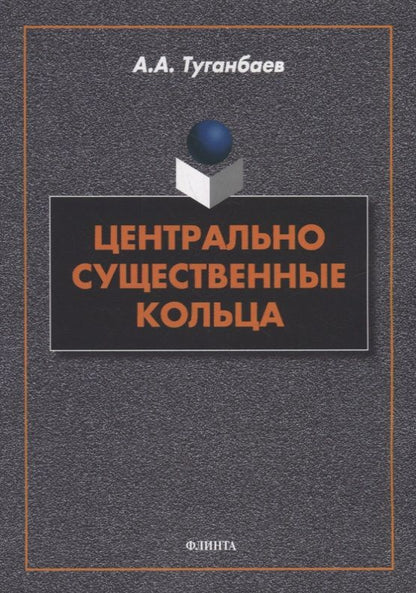 Обложка книги "Туганбаев: Центрально существенные кольца. Монография"