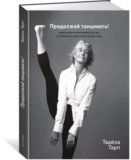 Фотография книги "Твайла Тарп: Продолжай танцевать! Уроки энергичной жизни для 50+ от всемирно известного хореографа"
