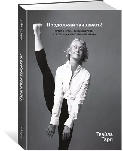 Фотография книги "Твайла Тарп: Продолжай танцевать! Уроки энергичной жизни для 50+ от всемирно известного хореографа"