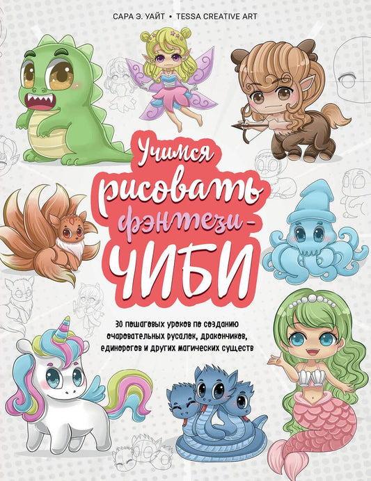 Обложка книги "Уайт: Учимся рисовать фэнтези-чиби. 30 пошаговых уроков по созданию очаровательных русалок, дракончиков"