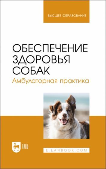 Обложка книги "Убираев, Калюжный, Закирова: Обеспечение здоровья собак. Амбулаторная практика. Учебное пособие для вузов"